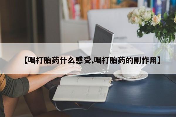 堕胎药网上购买【喝打胎药什么感受,喝打胎药的副作用】