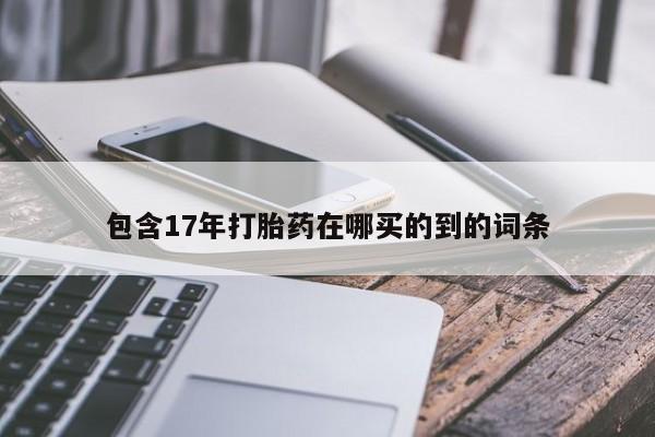 堕胎药网上购买包含17年打胎药在哪买的到的词条