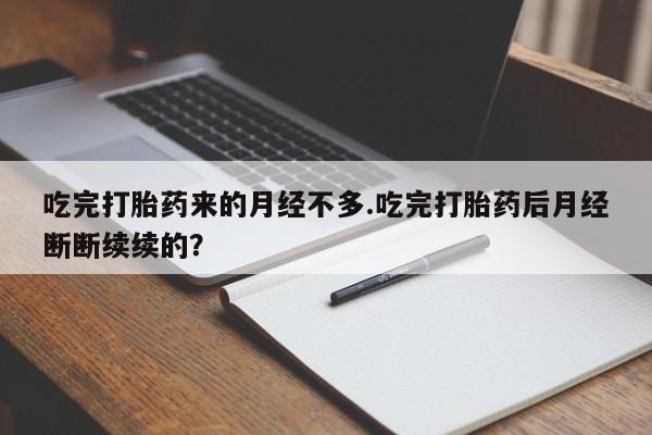 堕胎药网上购买吃完打胎药来的月经不多.吃完打胎药后月经断断续续的？