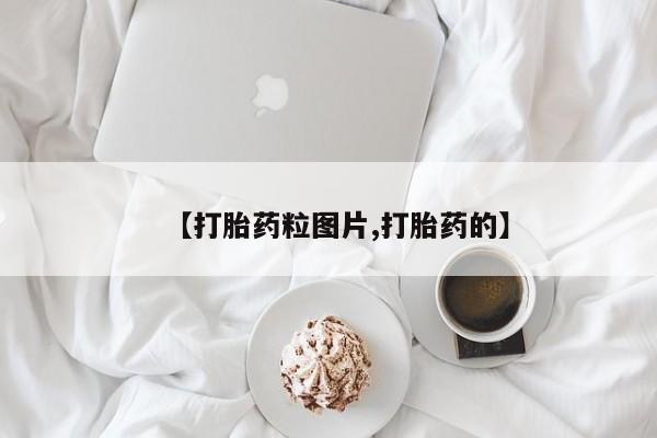 堕胎药网上购买【打胎药粒图片,打胎药的】