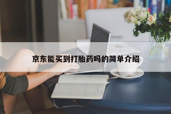 堕胎药网上购买京东能买到打胎药吗的简单介绍