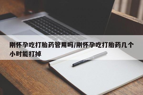 堕胎药网上购买刚怀孕吃打胎药管用吗/刚怀孕吃打胎药几个小时能打掉