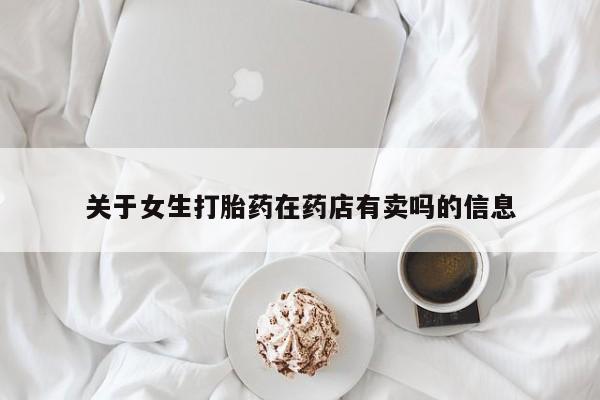 堕胎药网上购买关于女生打胎药在药店有卖吗的信息