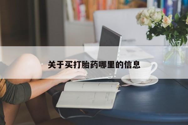 堕胎药网上购买关于买打胎药哪里的信息