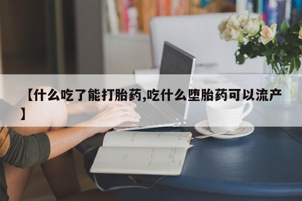 堕胎药网上购买【什么吃了能打胎药,吃什么堕胎药可以流产】